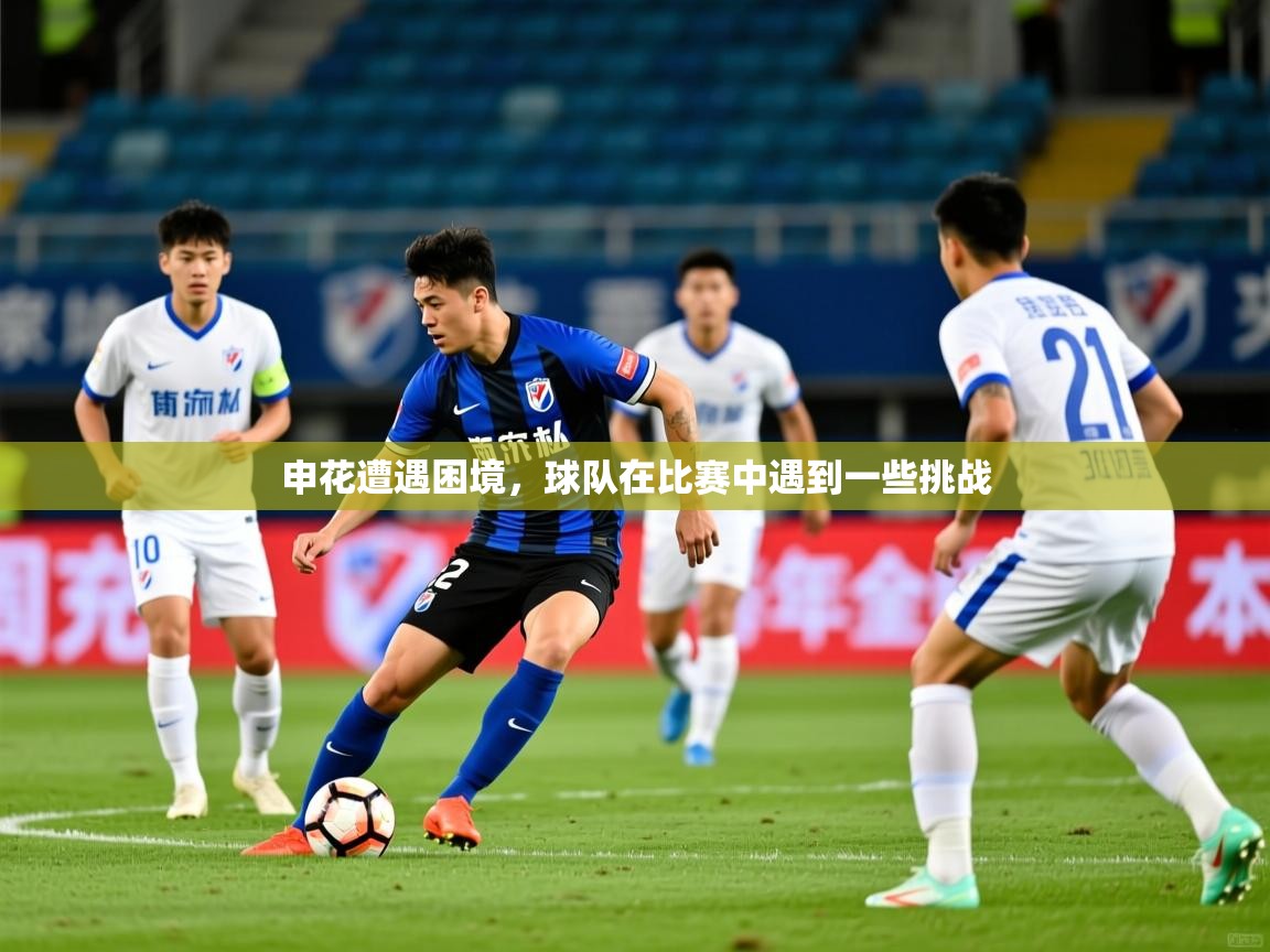 2025乐鱼体育app官网入口申花遭遇困境，球队在比赛中遇到一些挑战  第3张