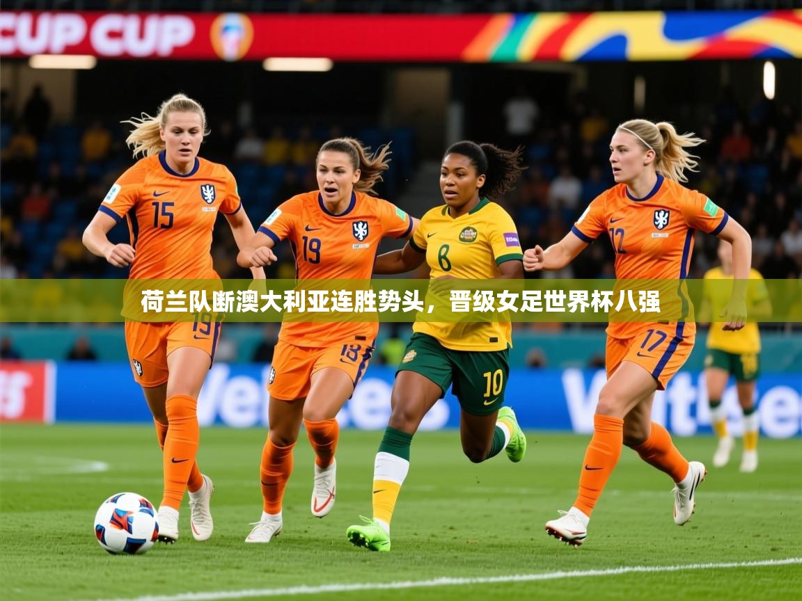 2025乐鱼体育官网荷兰队断澳大利亚连胜势头,晋级女足世界杯八强