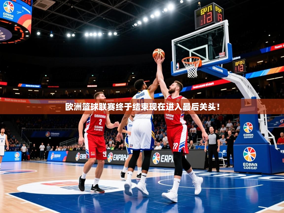 2025乐鱼体育在线欧洲篮球联赛终于结束现在进入最后关头!