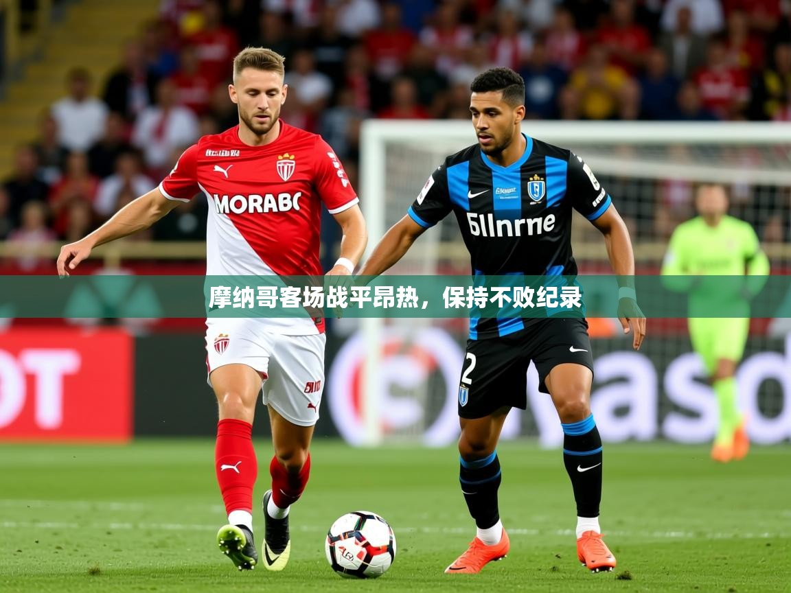 2025乐鱼体育入口登录官网app摩纳哥客场战平昂热,保持不败纪录