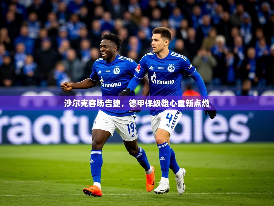 2025乐鱼体育官网在线登录入口沙尔克客场告捷,德甲保级雄心重新点燃