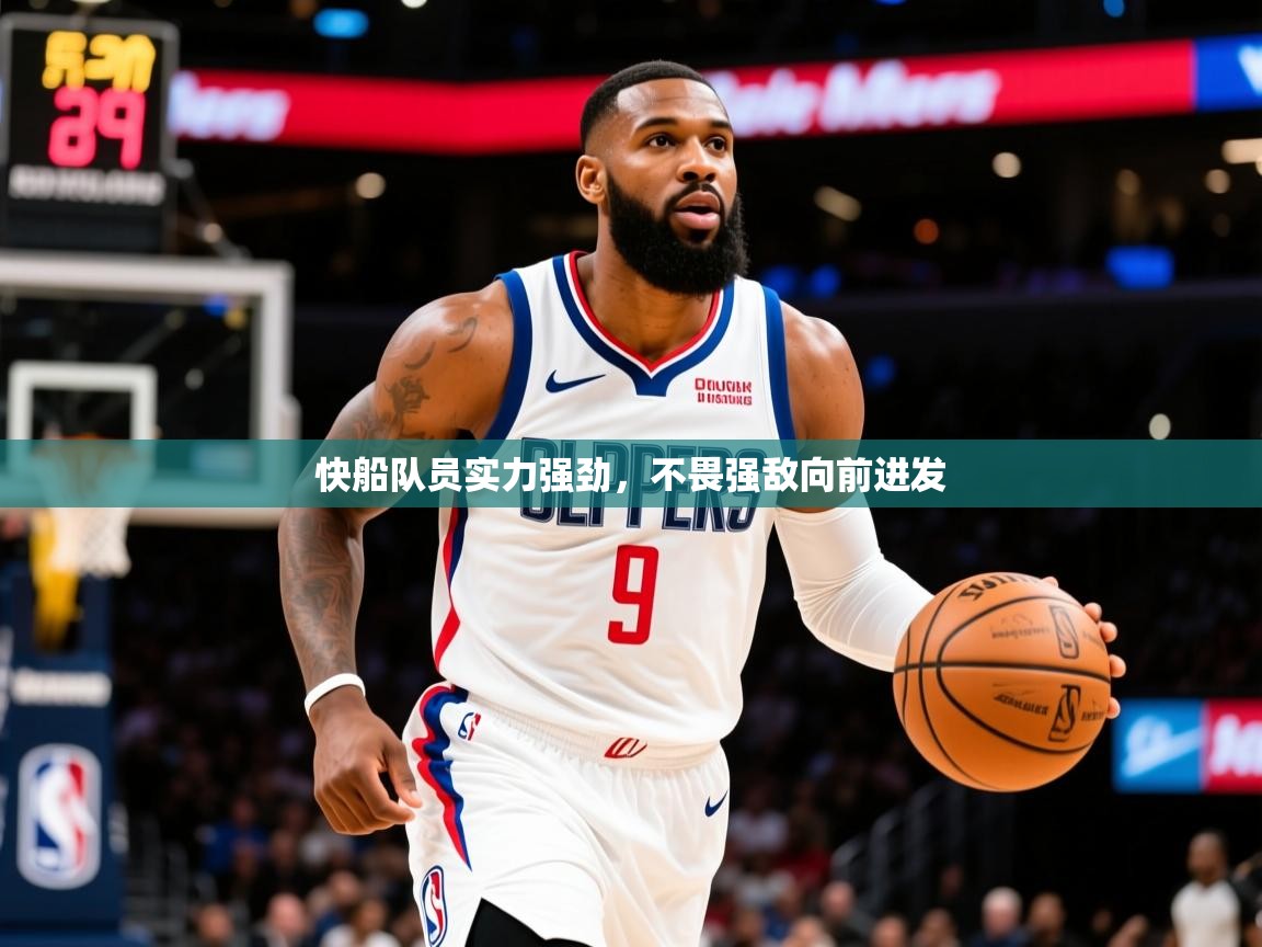 2025乐鱼体育在线官网快船队员实力强劲,不畏强敌向前进发