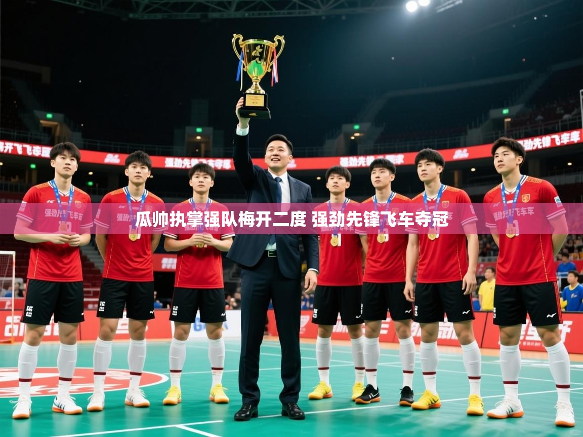 2025乐鱼体育网址瓜帅执掌强队梅开二度 强劲先锋飞车夺冠