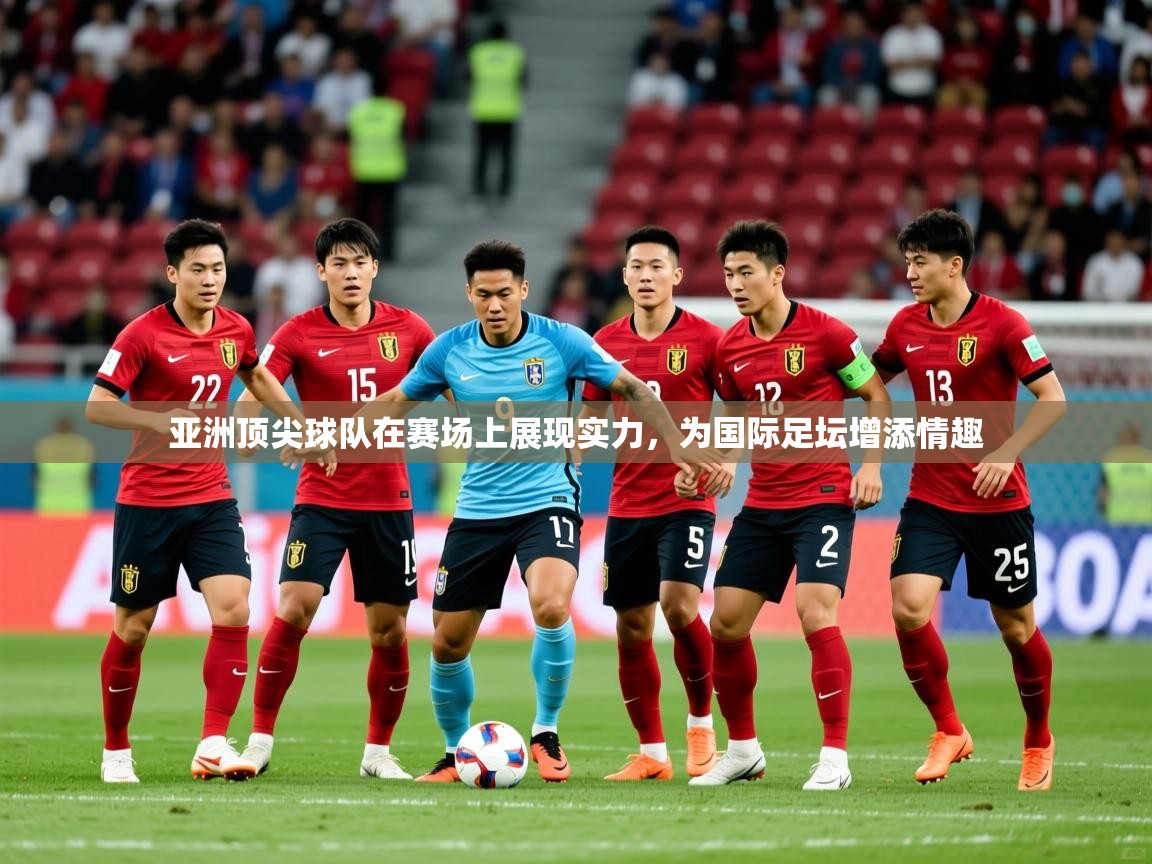 2025乐鱼体育官网登录入口亚洲顶尖球队在赛场上展现实力，为国际足坛增添情趣  第2张