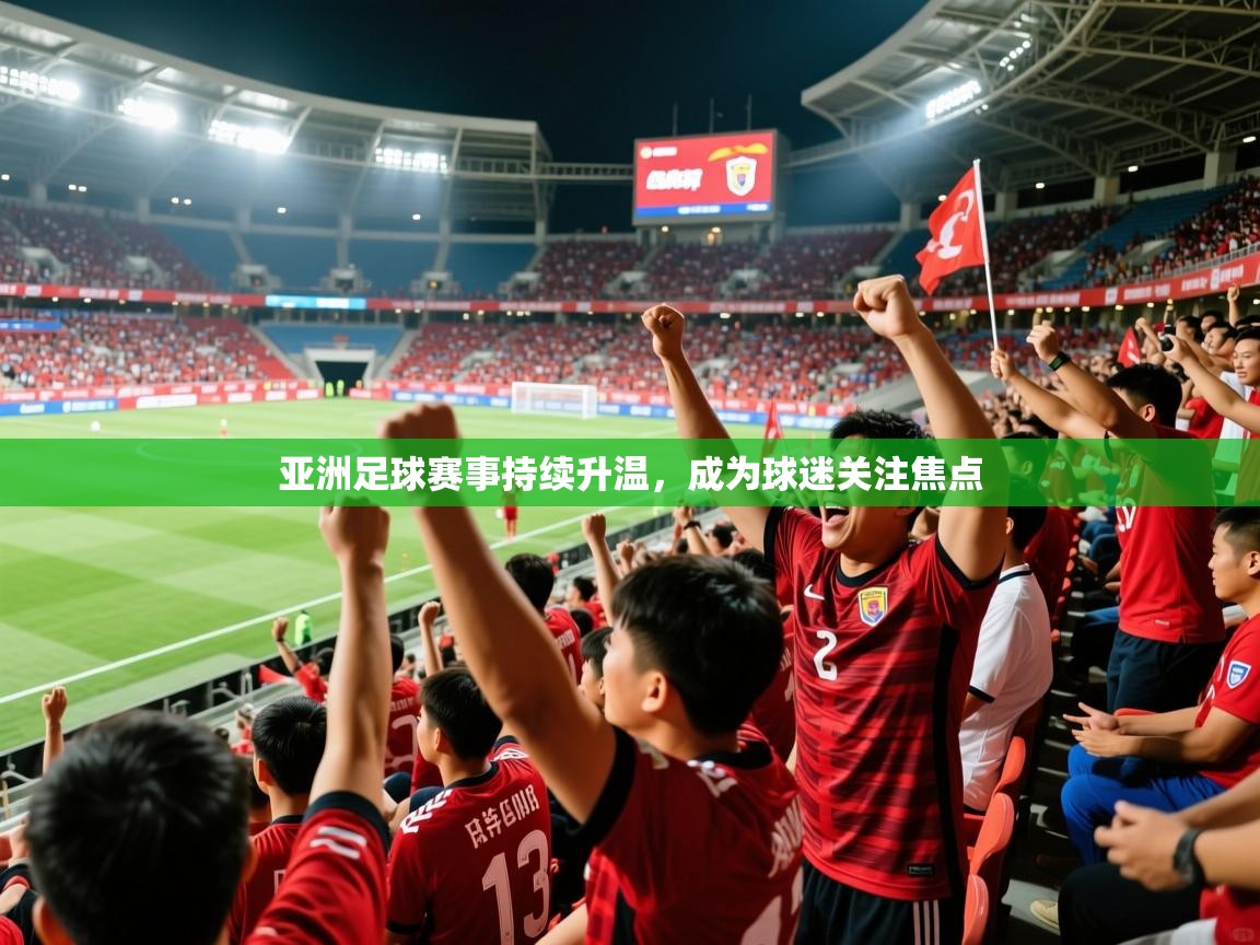 2025乐鱼体育app官网登录入口亚洲足球赛事持续升温,成为球迷关注焦点 第2张