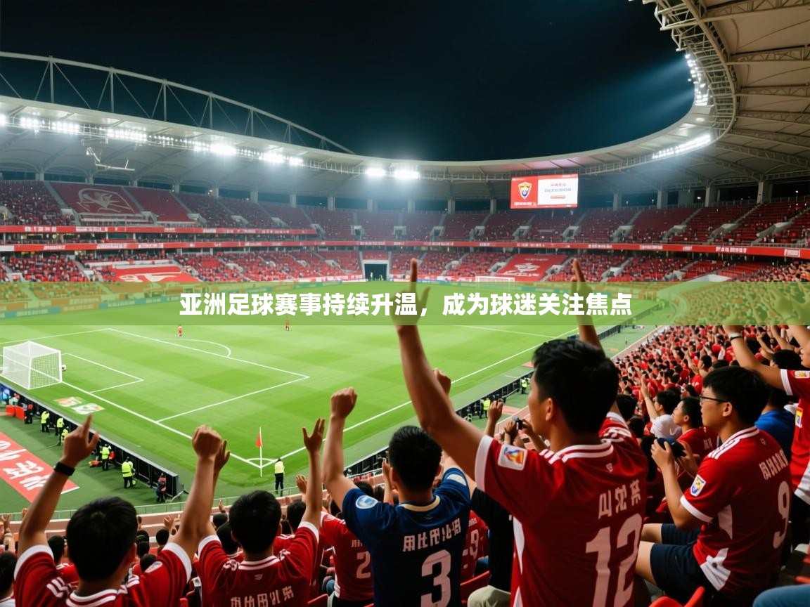2025乐鱼体育app官网登录入口亚洲足球赛事持续升温,成为球迷关注焦点 第3张