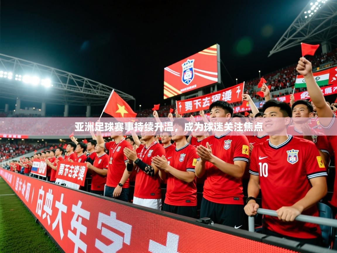 2025乐鱼体育app官网登录入口亚洲足球赛事持续升温,成为球迷关注焦点 第4张
