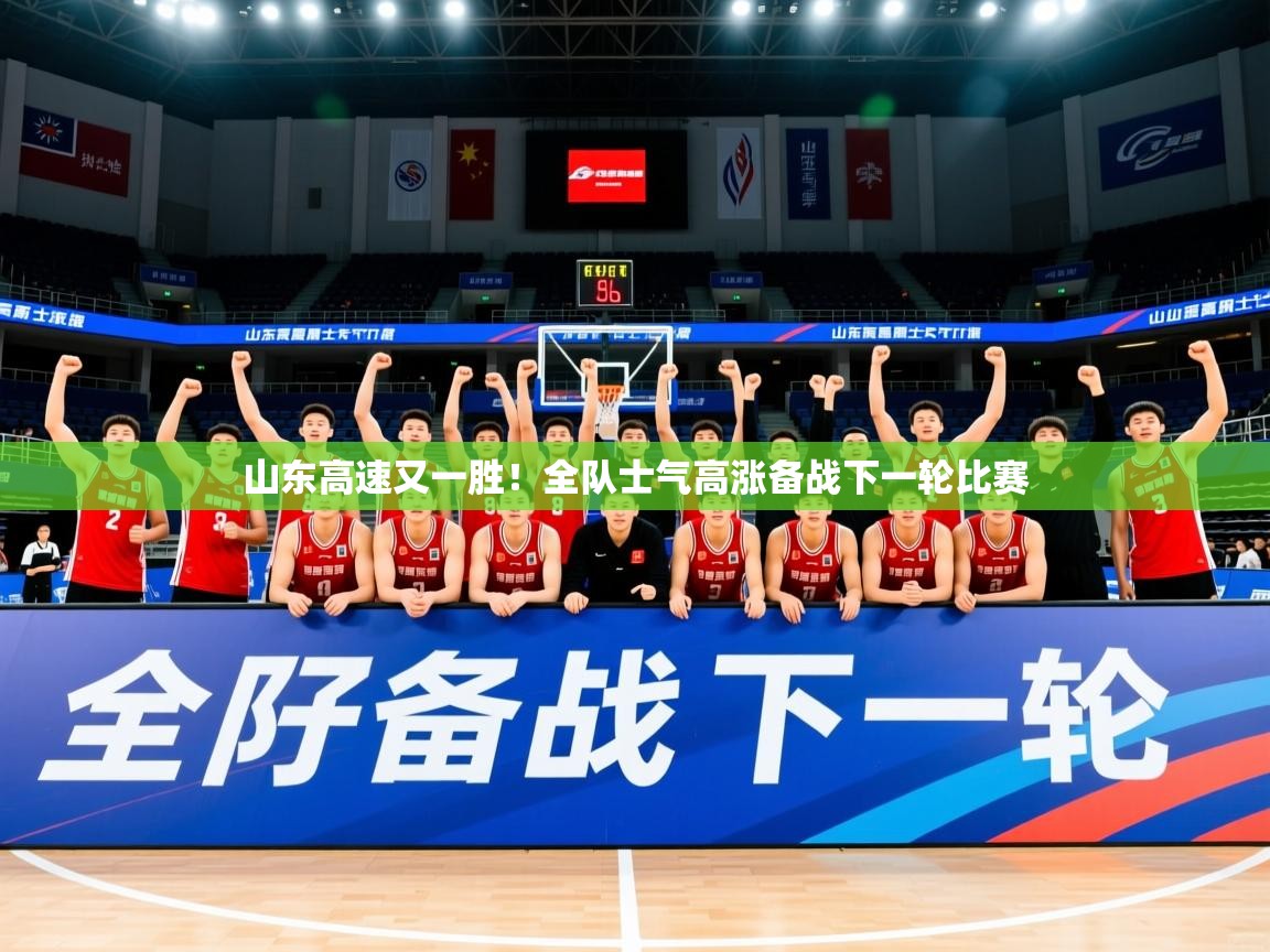 2025乐鱼体育在线下载山东高速又一胜!全队士气高涨备战下一轮比赛 第2张