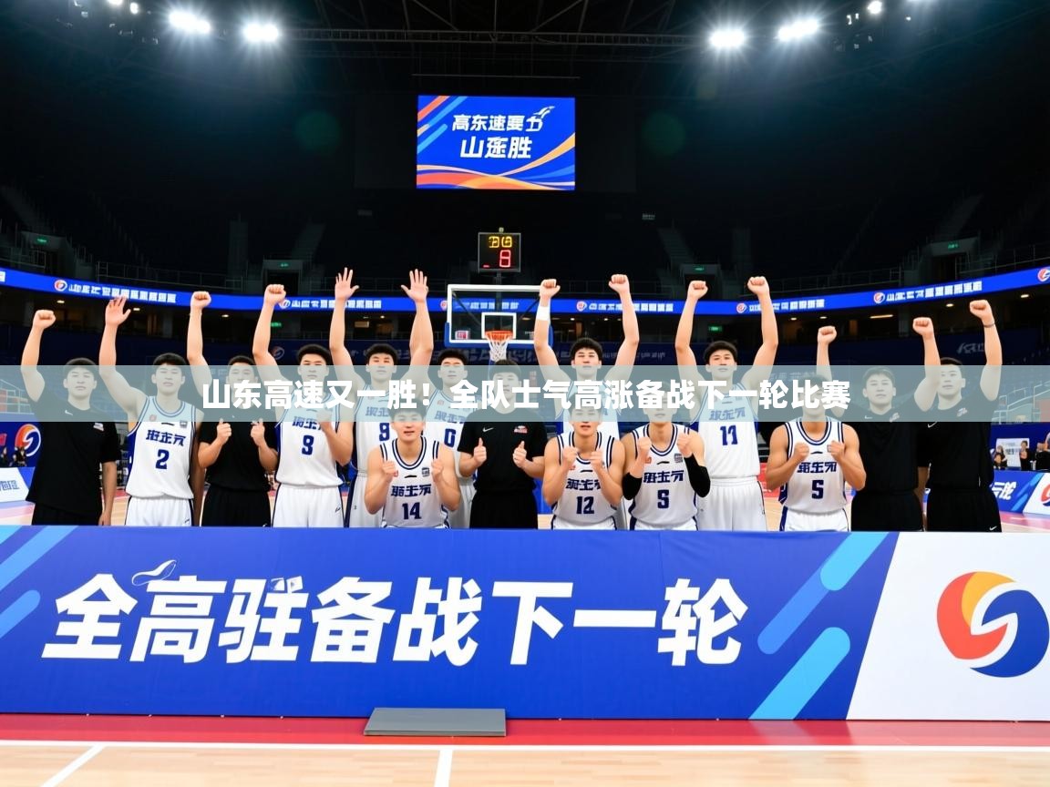 2025乐鱼体育在线下载山东高速又一胜!全队士气高涨备战下一轮比赛 第4张