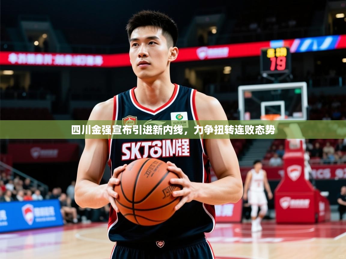 2025乐鱼体育app官网入口四川金强宣布引进新内线,力争扭转连败态势 第2张