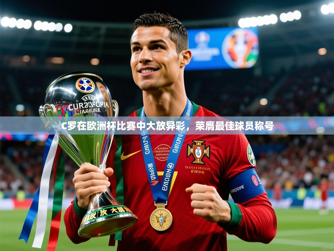 2025乐鱼体育在线入口C罗在欧洲杯比赛中大放异彩，荣膺最佳球员称号