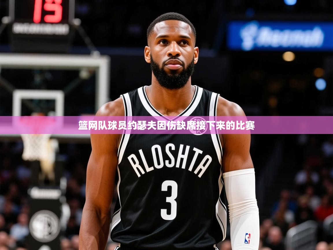 2025乐鱼体育篮网队球员约瑟夫因伤缺席接下来的比赛 第2张