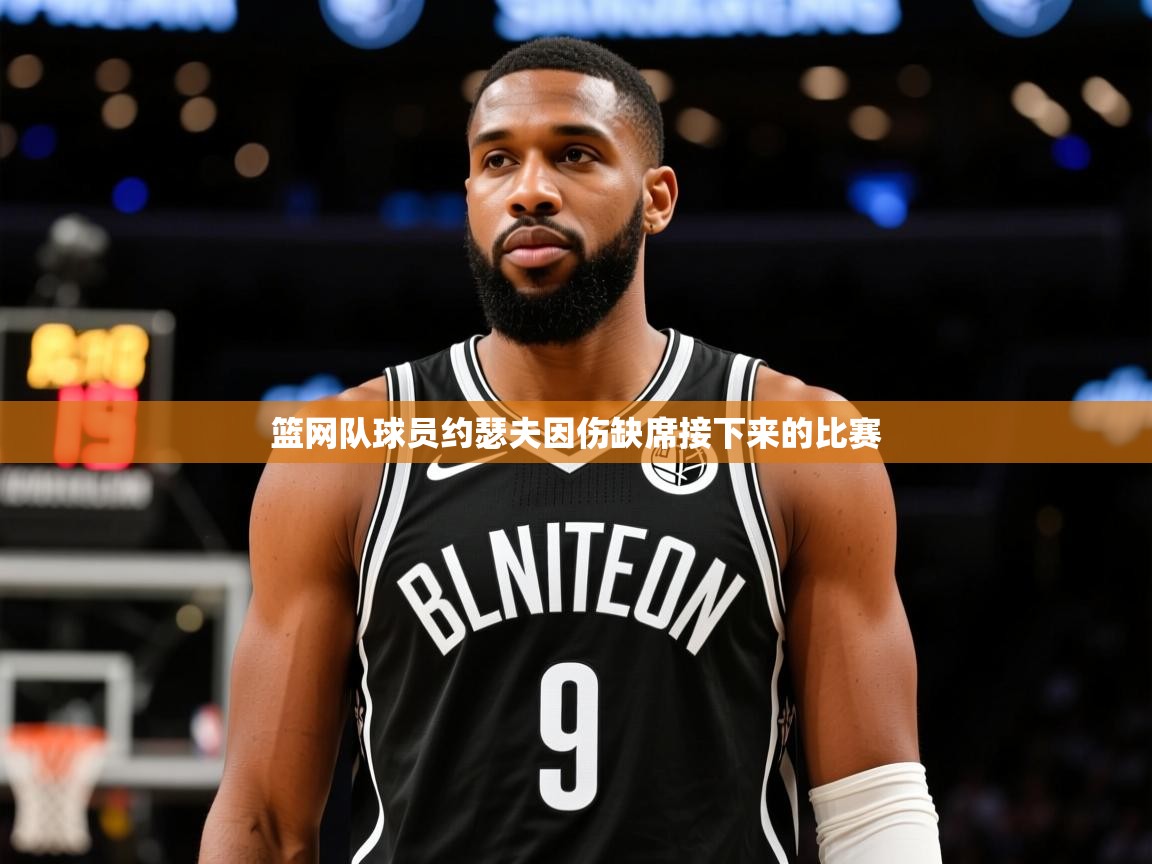 2025乐鱼体育篮网队球员约瑟夫因伤缺席接下来的比赛 第4张