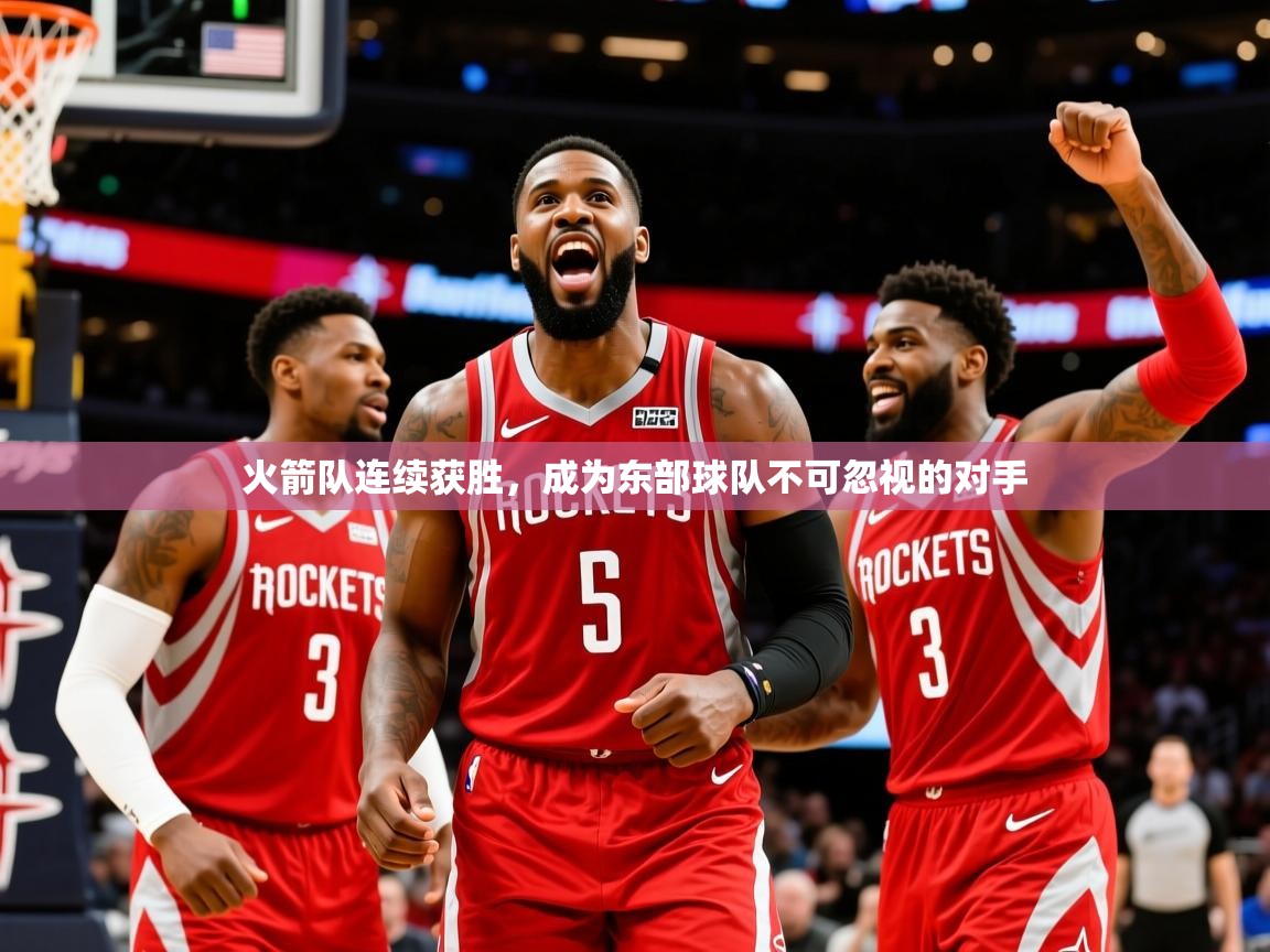 2025乐鱼体育在线火箭队连续获胜,成为东部球队不可忽视的对手 第3张