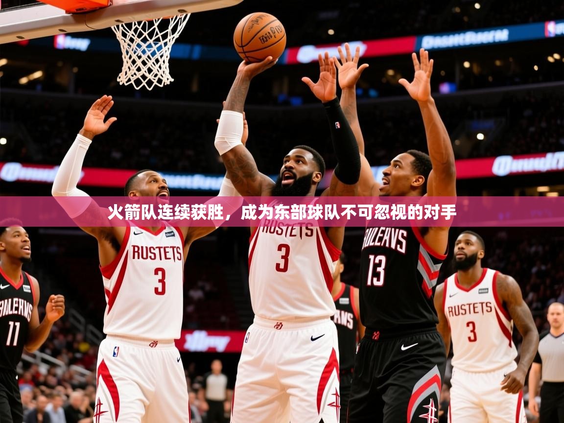 2025乐鱼体育在线火箭队连续获胜,成为东部球队不可忽视的对手 第4张
