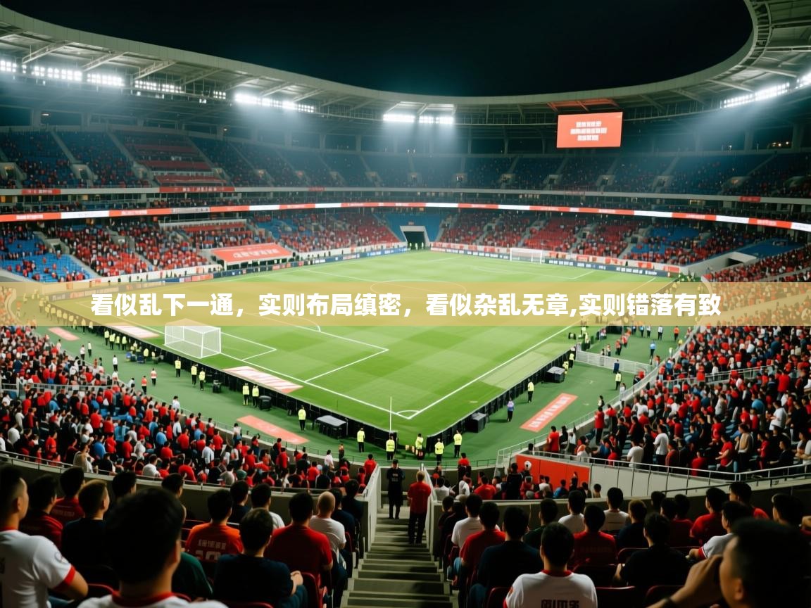 2025乐鱼体育中国官方入口看似乱下一通,实则布局缜密,看似杂乱无章,实则错落有致 第3张