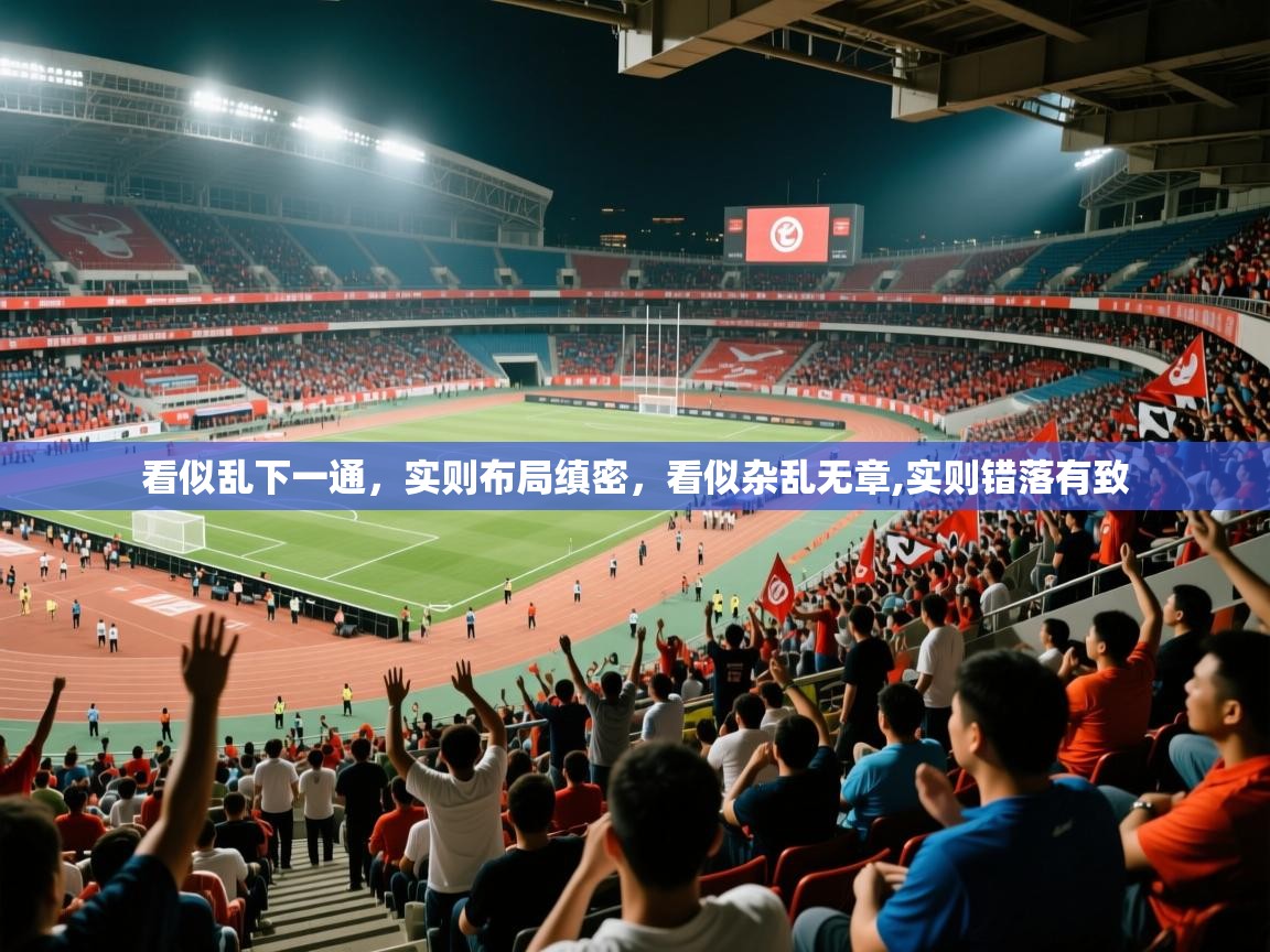 2025乐鱼体育中国官方入口看似乱下一通,实则布局缜密,看似杂乱无章,实则错落有致 第4张