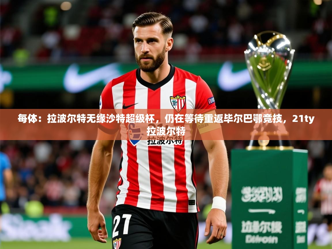 2025乐鱼体育网址每体：拉波尔特无缘沙特超级杯，仍在等待重返毕尔巴鄂竞技，21ty拉波尔特  第2张