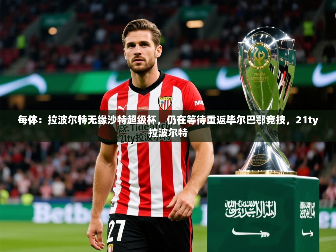 2025乐鱼体育网址每体：拉波尔特无缘沙特超级杯，仍在等待重返毕尔巴鄂竞技，21ty拉波尔特  第3张