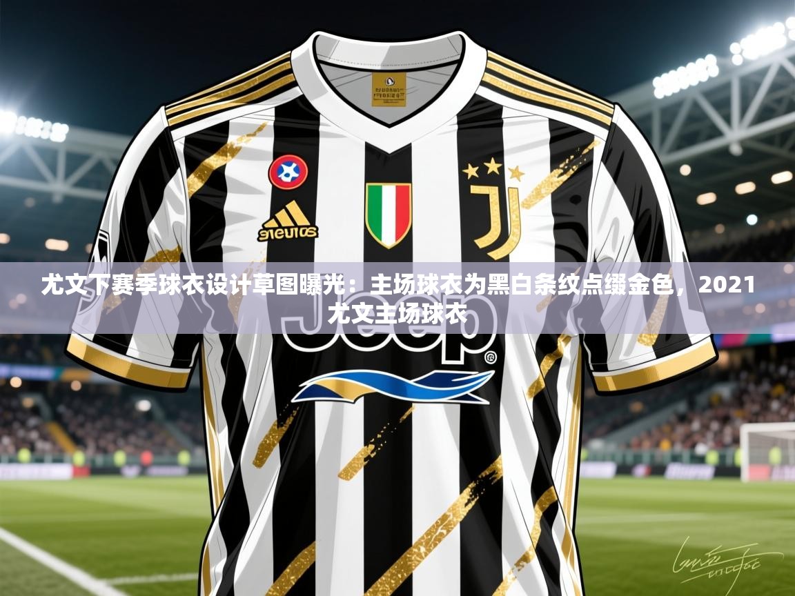 2025乐鱼体育在线入口尤文下赛季球衣设计草图曝光：主场球衣为黑白条纹点缀金色，2021尤文主场球衣  第1张