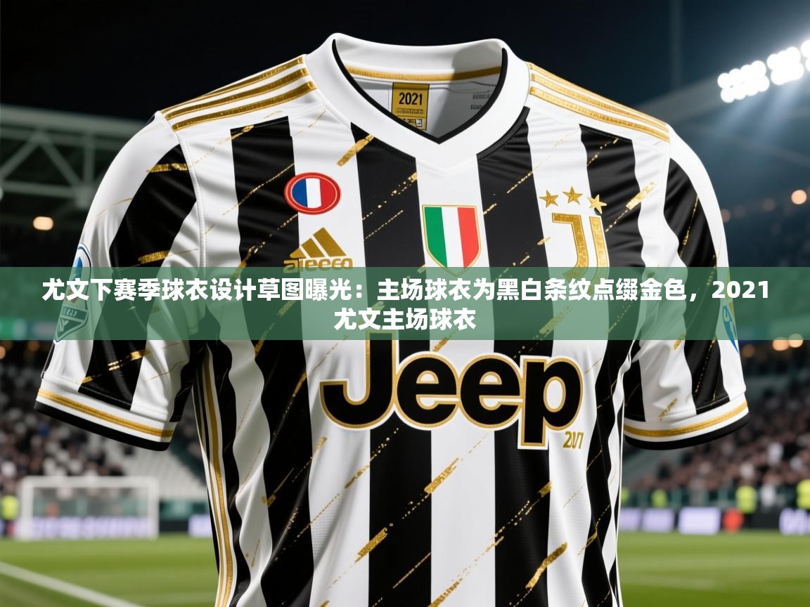 2025乐鱼体育在线入口尤文下赛季球衣设计草图曝光：主场球衣为黑白条纹点缀金色，2021尤文主场球衣  第2张