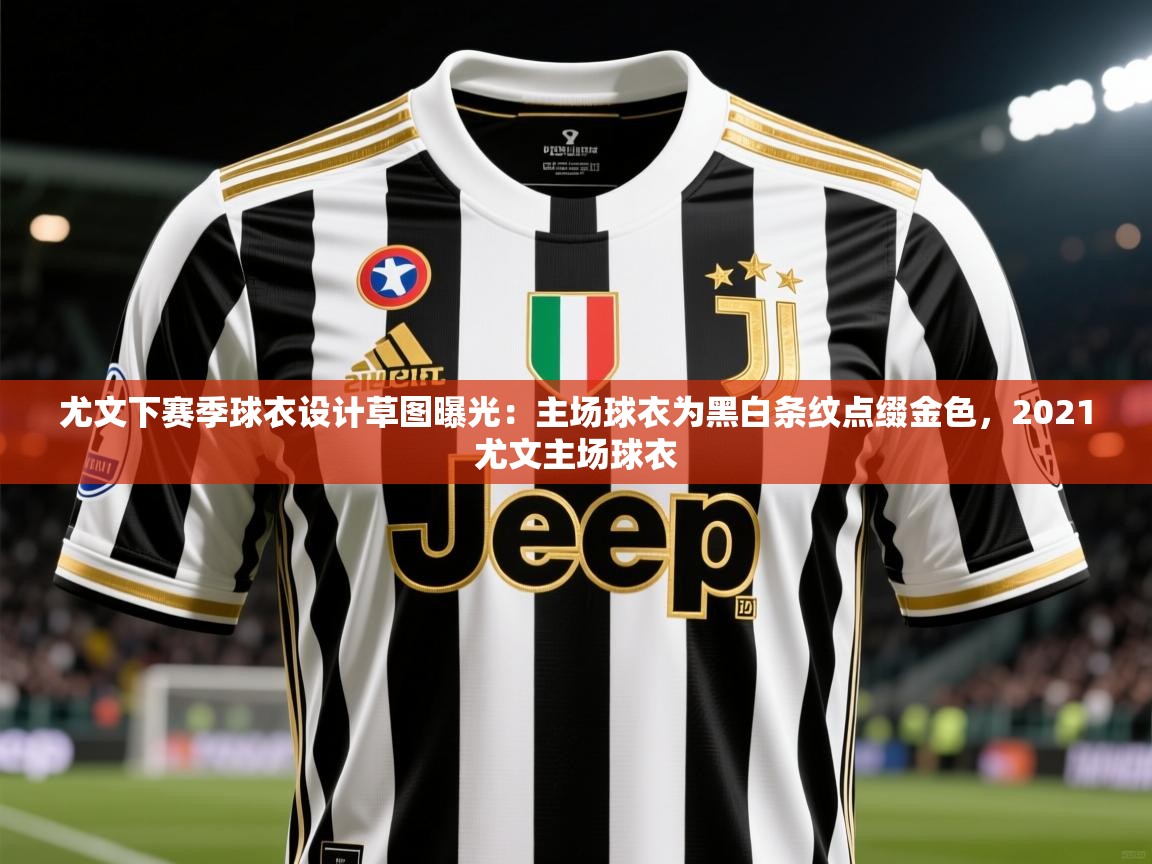 2025乐鱼体育在线入口尤文下赛季球衣设计草图曝光：主场球衣为黑白条纹点缀金色，2021尤文主场球衣  第4张
