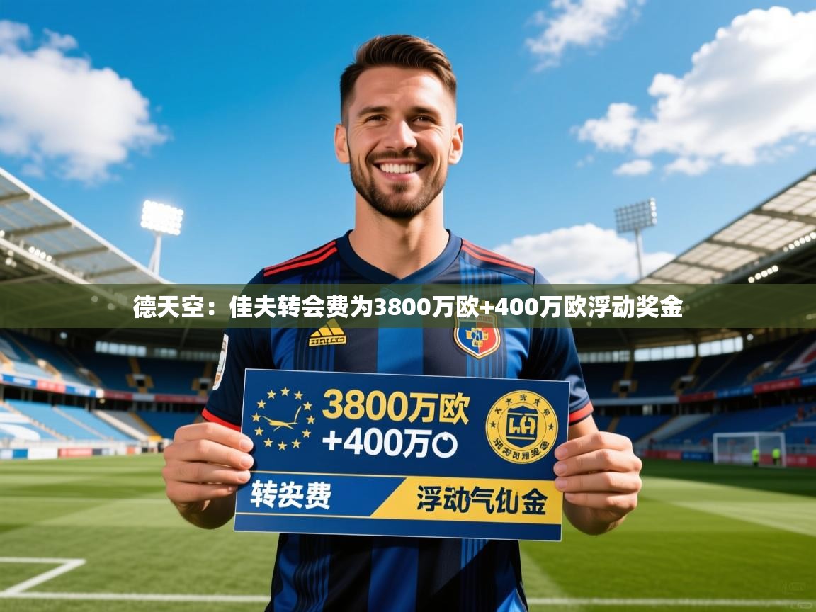 2025乐鱼体育app登录入口德天空：佳夫转会费为3800万欧+400万欧浮动奖金  第4张