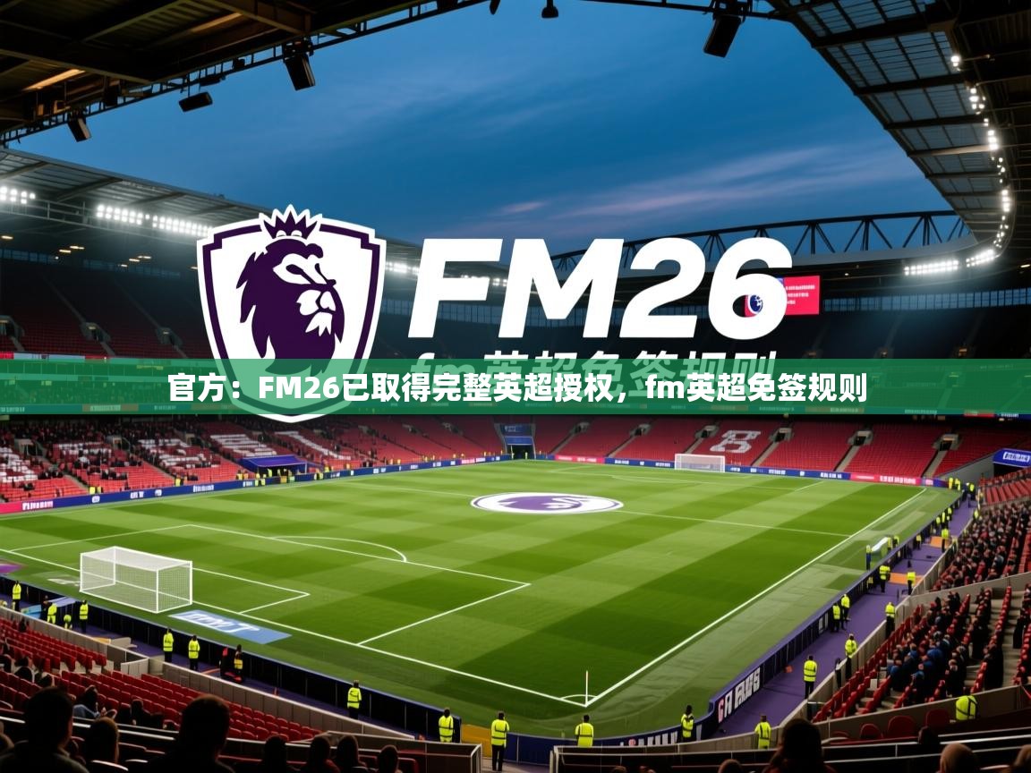 2025乐鱼体育在线入口官方:FM26已取得完整英超授权,fm英超免签规则