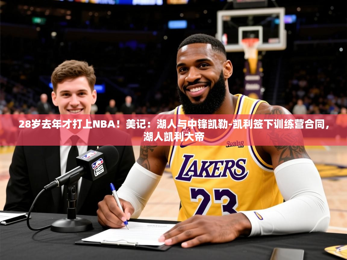 2025乐鱼体育网站入口28岁去年才打上NBA！美记：湖人与中锋凯勒-凯利签下训练营合同，湖人凯利大帝  第1张