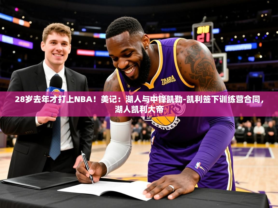2025乐鱼体育网站入口28岁去年才打上NBA！美记：湖人与中锋凯勒-凯利签下训练营合同，湖人凯利大帝  第2张