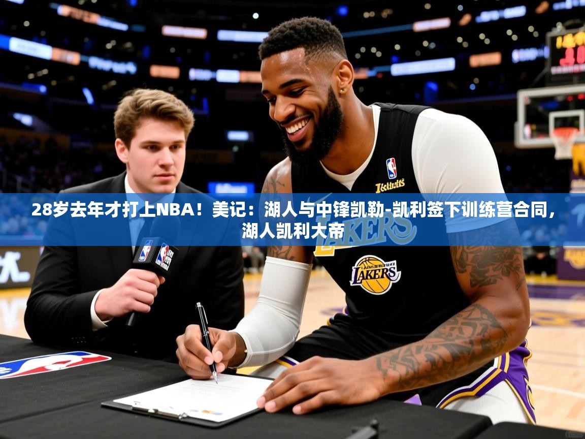 2025乐鱼体育网站入口28岁去年才打上NBA！美记：湖人与中锋凯勒-凯利签下训练营合同，湖人凯利大帝  第3张