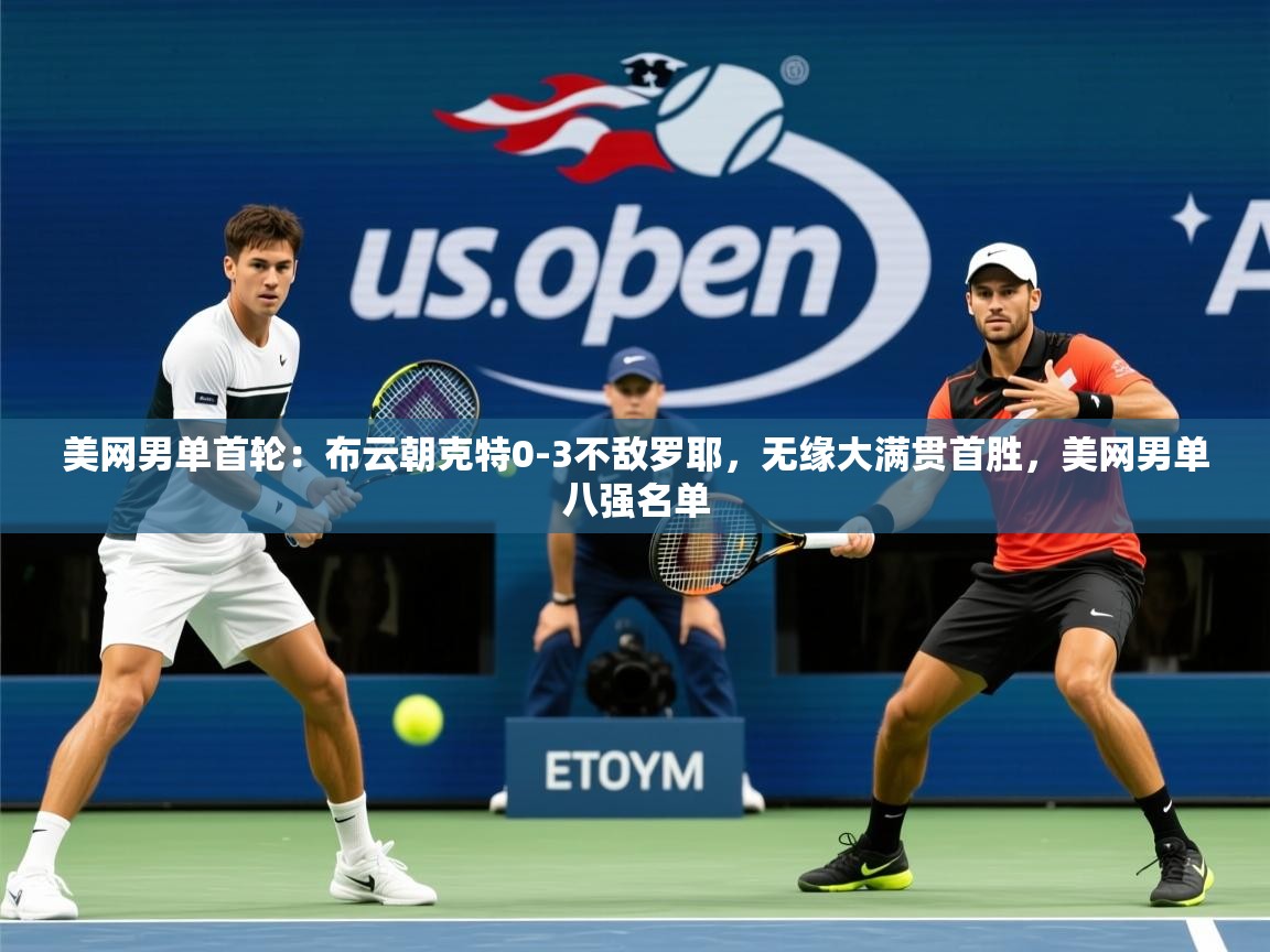 2025乐鱼体育app登录入口美网男单首轮：布云朝克特0-3不敌罗耶，无缘大满贯首胜，美网男单八强名单  第2张