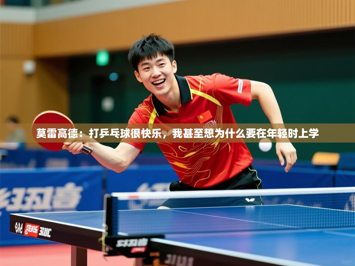 2025乐鱼体育在线莫雷高德:打乒乓球很快乐,我甚至想为什么要在年轻时上学 第1张