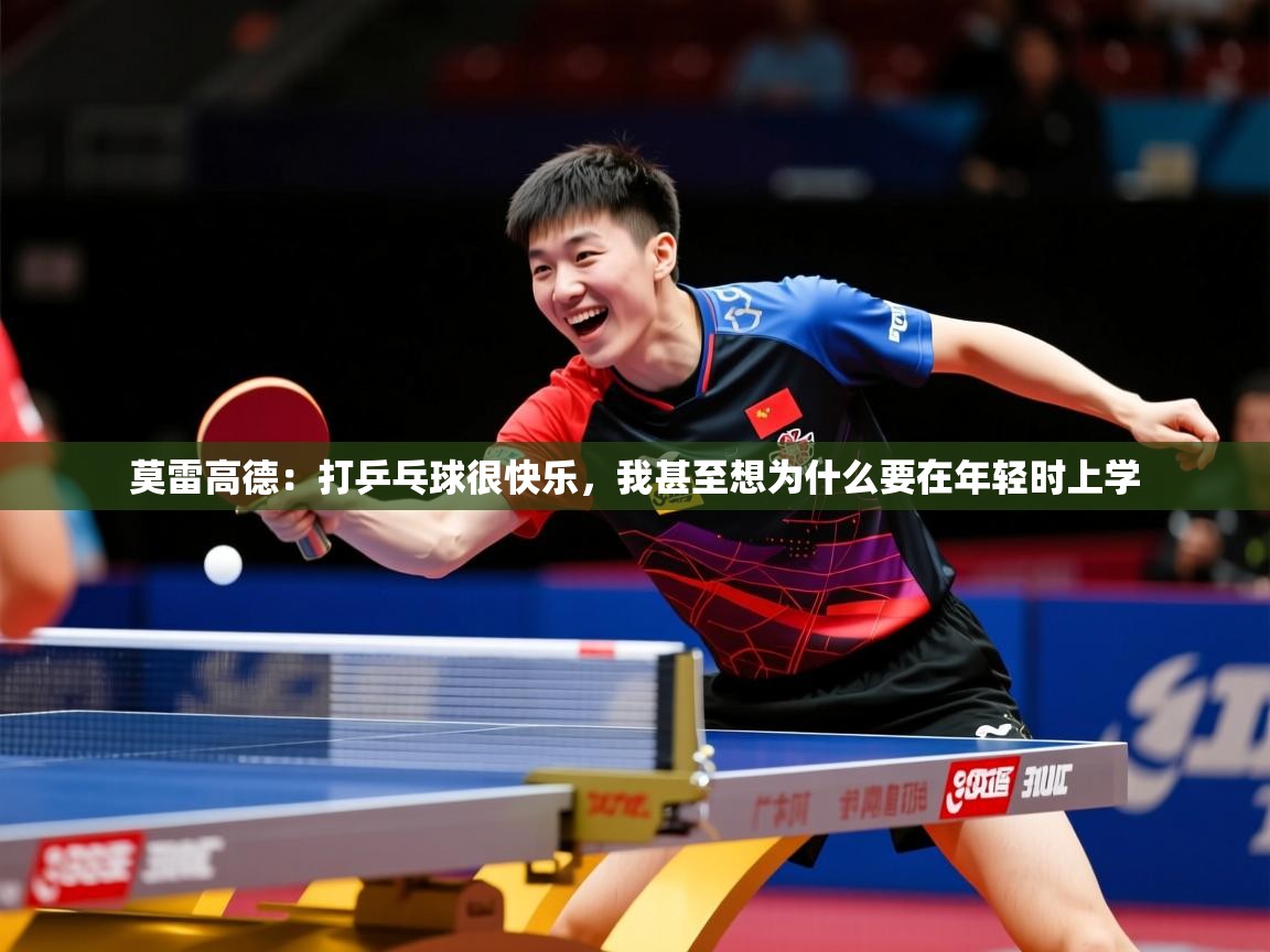 2025乐鱼体育在线莫雷高德:打乒乓球很快乐,我甚至想为什么要在年轻时上学 第2张