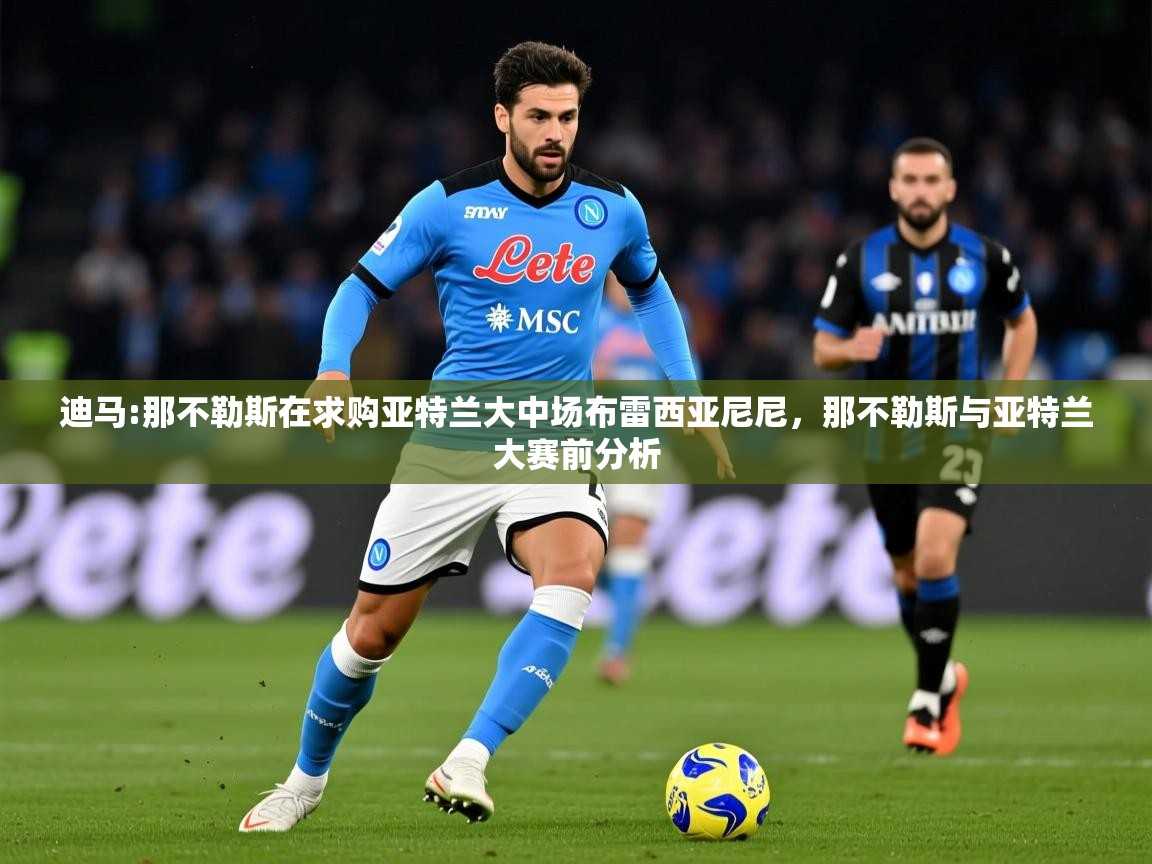 2025乐鱼体育 vip 注册迪马:那不勒斯在求购亚特兰大中场布雷西亚尼尼，那不勒斯与亚特兰大赛前分析  第4张