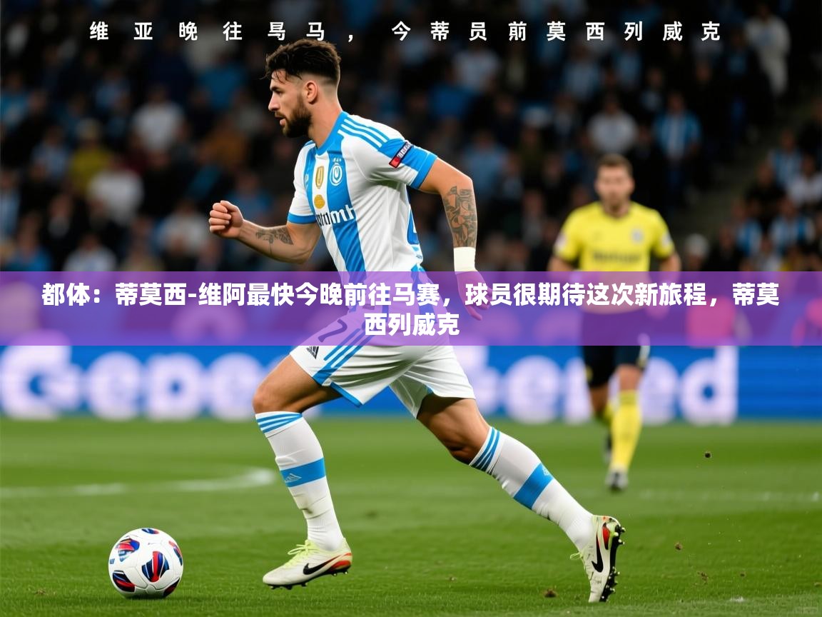 2025乐鱼体育在线官网都体：蒂莫西-维阿最快今晚前往马赛，球员很期待这次新旅程，蒂莫西列威克  第3张