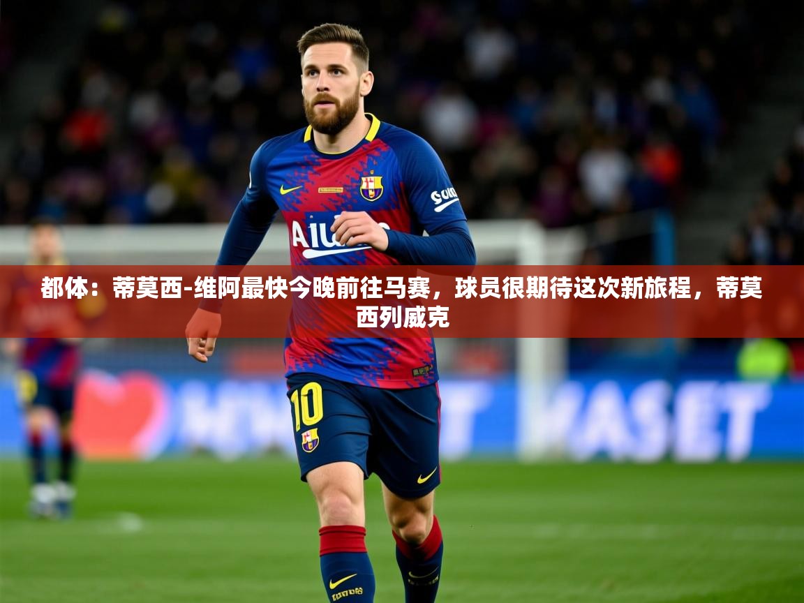 2025乐鱼体育在线官网都体：蒂莫西-维阿最快今晚前往马赛，球员很期待这次新旅程，蒂莫西列威克  第4张