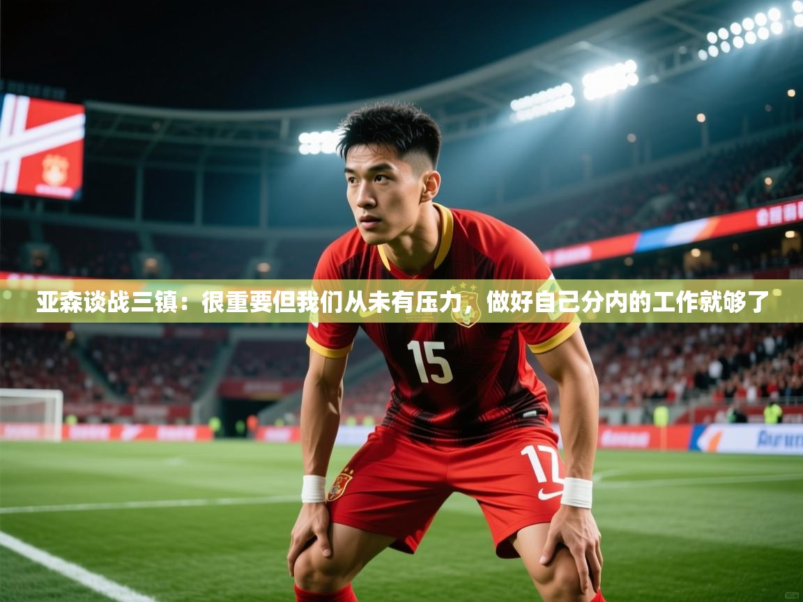 2025乐鱼体育官网亚森谈战三镇:很重要但我们从未有压力,做好自己分内的工作就够了 第1张