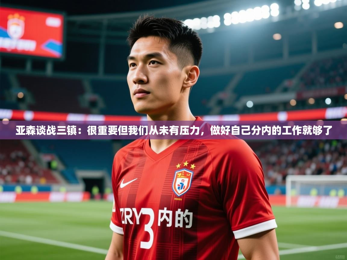 2025乐鱼体育官网亚森谈战三镇:很重要但我们从未有压力,做好自己分内的工作就够了 第4张