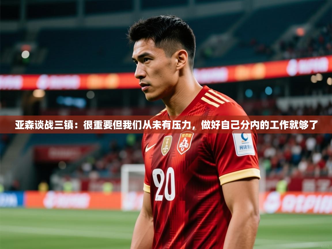 2025乐鱼体育官网亚森谈战三镇:很重要但我们从未有压力,做好自己分内的工作就够了 第3张