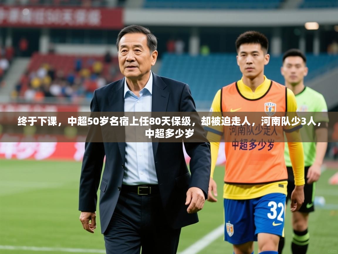 2025乐鱼体育在线登录终于下课,中超50岁名宿上任80天保级,却被迫走人,河南队少3人,中超多少岁 第2张