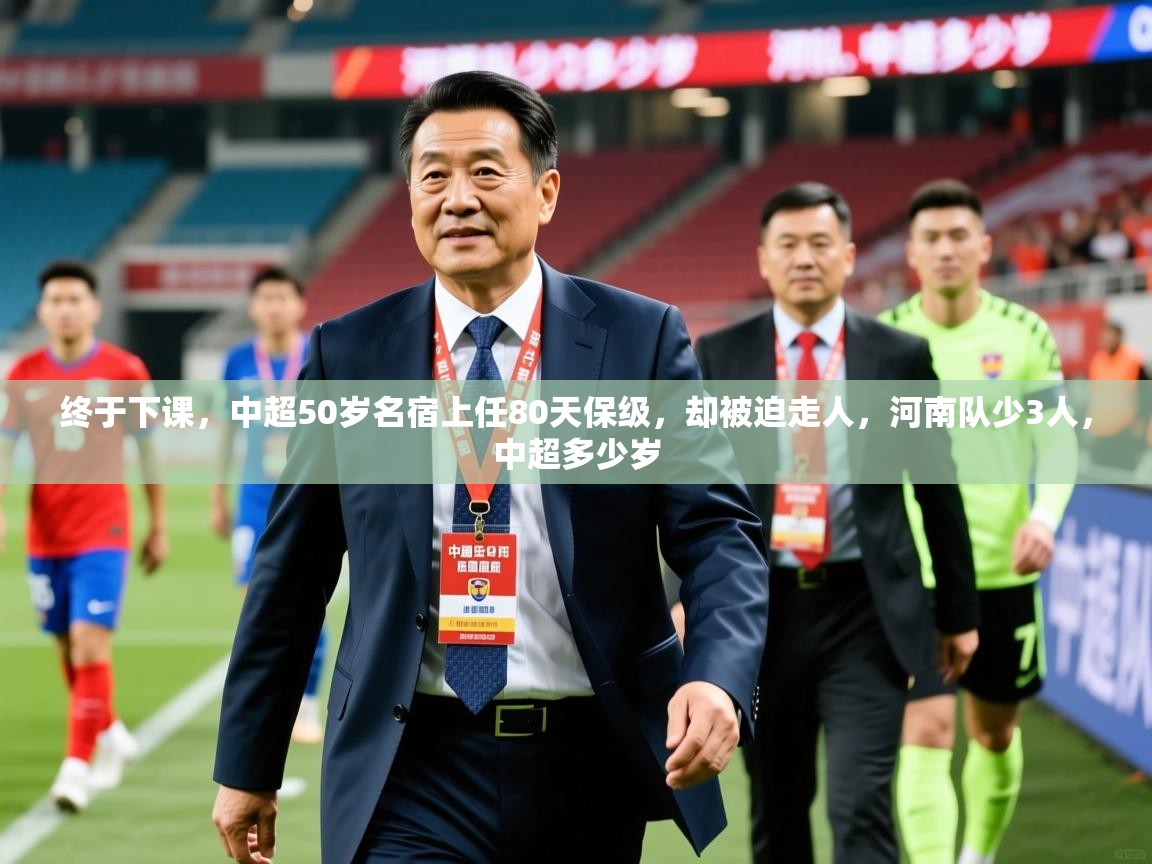 2025乐鱼体育在线登录终于下课,中超50岁名宿上任80天保级,却被迫走人,河南队少3人,中超多少岁 第3张