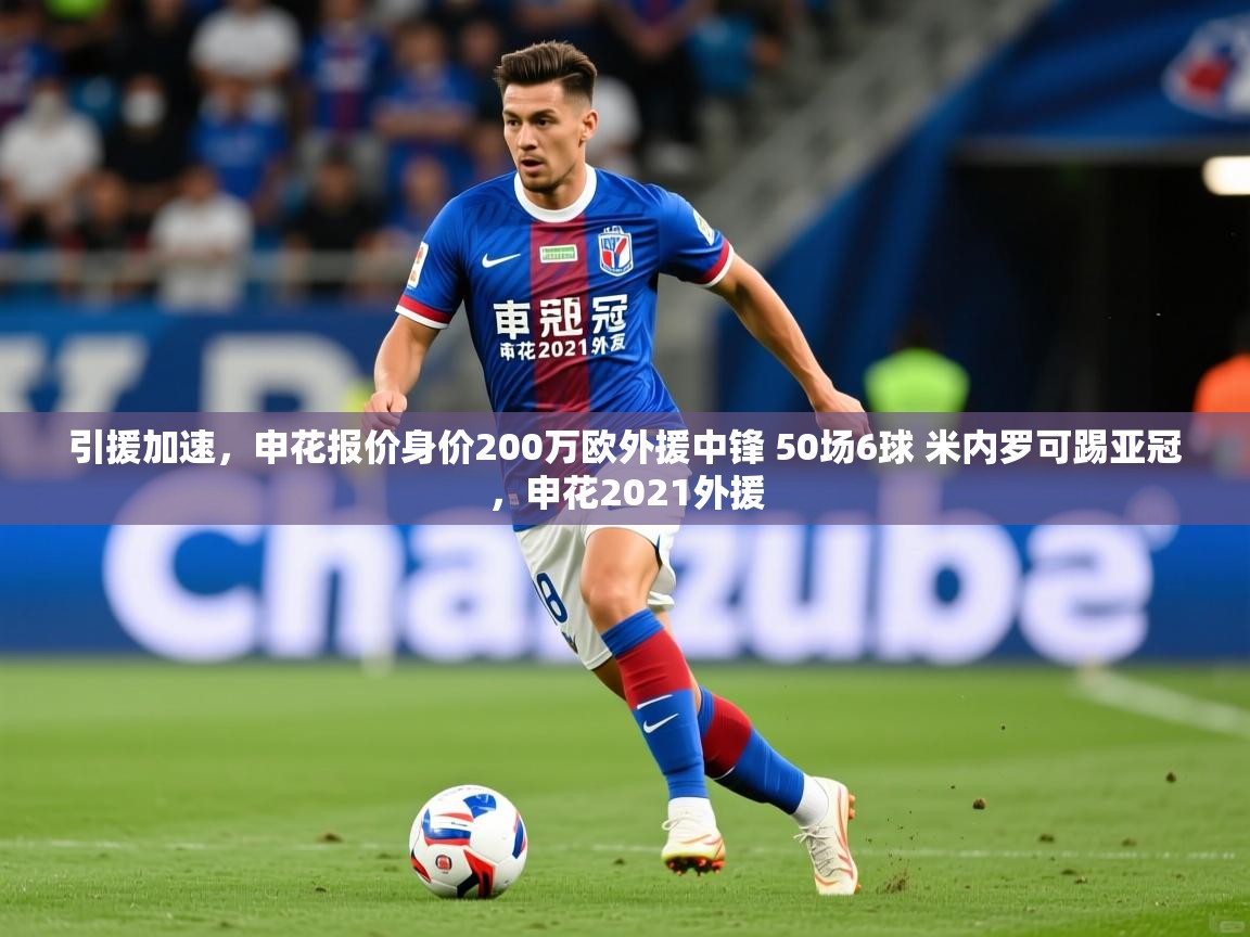 2025乐鱼体育官网引援加速,申花报价身价200万欧外援中锋 50场6球 米内罗可踢亚冠,申花2021外援 第2张