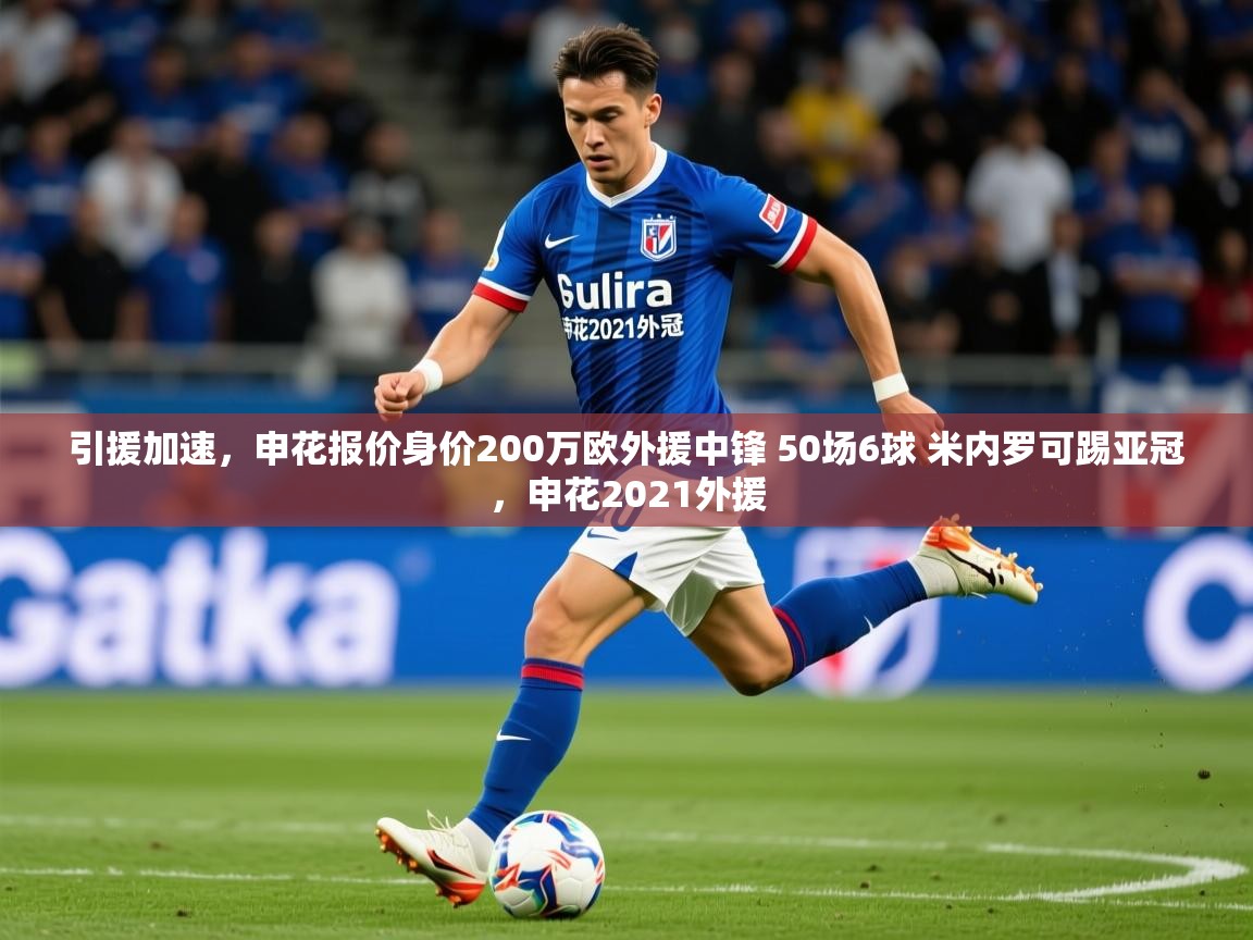 2025乐鱼体育官网引援加速,申花报价身价200万欧外援中锋 50场6球 米内罗可踢亚冠,申花2021外援 第3张