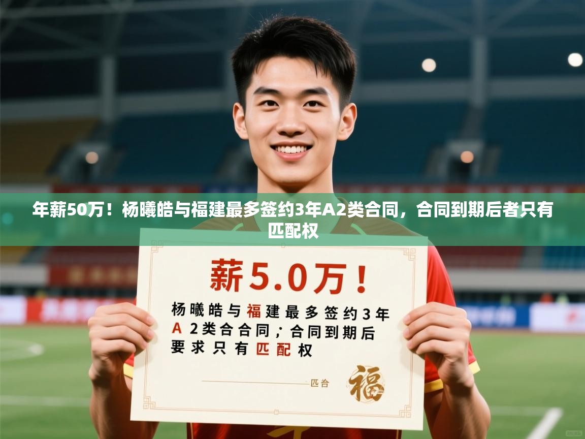2025乐鱼体育app登录入口年薪50万!杨曦皓与福建最多签约3年A2类合同,合同到期后者只有匹配权