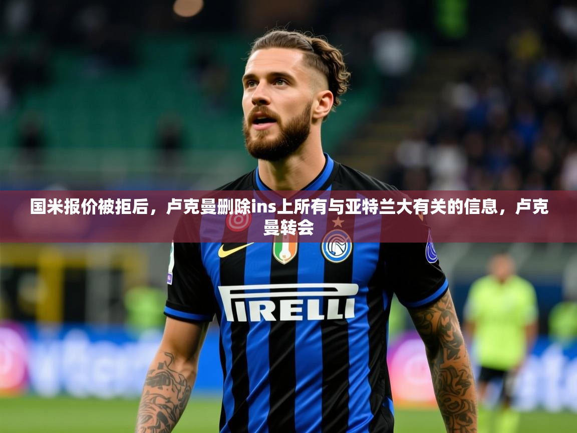 2025乐鱼体育app登录入口国米报价被拒后,卢克曼删除ins上所有与亚特兰大有关的信息,卢克曼转会 第1张