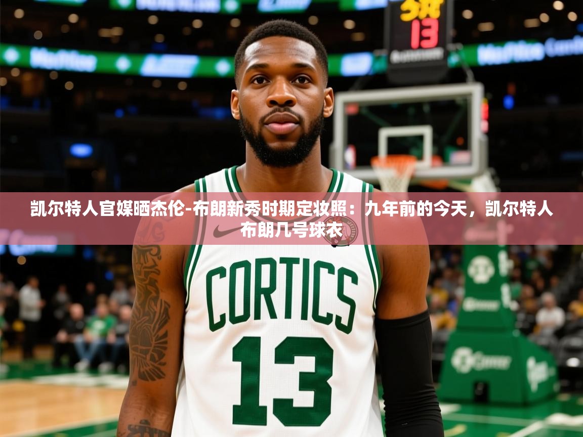 2025乐鱼体育app官网登录入口凯尔特人官媒晒杰伦-布朗新秀时期定妆照：九年前的今天，凯尔特人布朗几号球衣  第1张
