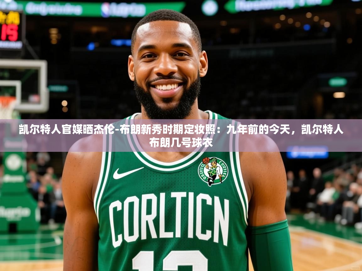 2025乐鱼体育app官网登录入口凯尔特人官媒晒杰伦-布朗新秀时期定妆照：九年前的今天，凯尔特人布朗几号球衣  第2张