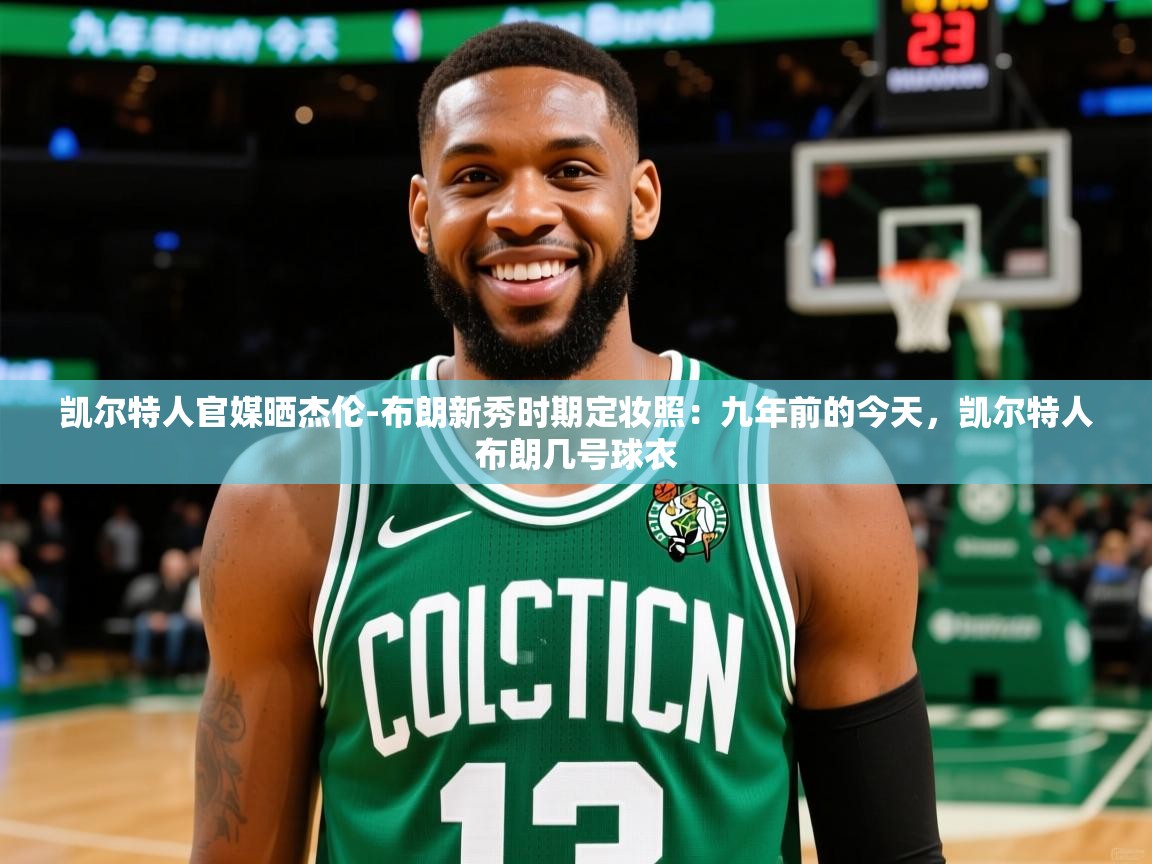 2025乐鱼体育app官网登录入口凯尔特人官媒晒杰伦-布朗新秀时期定妆照：九年前的今天，凯尔特人布朗几号球衣  第3张