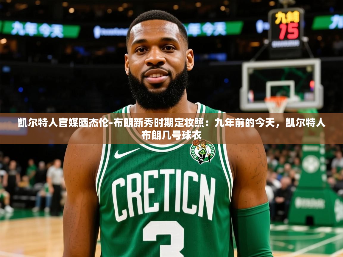 2025乐鱼体育app官网登录入口凯尔特人官媒晒杰伦-布朗新秀时期定妆照：九年前的今天，凯尔特人布朗几号球衣  第4张